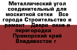 Металлический угол соединительный для москитной сетки - Все города Строительство и ремонт » Двери, окна и перегородки   . Приморский край,Владивосток г.